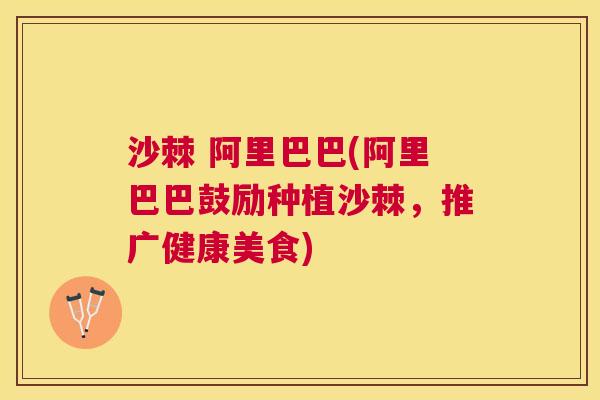 沙棘 阿里巴巴(阿里巴巴鼓励种植沙棘，推广健康美食)