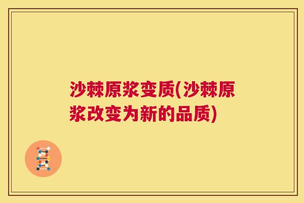 沙棘原浆变质(沙棘原浆改变为新的品质)