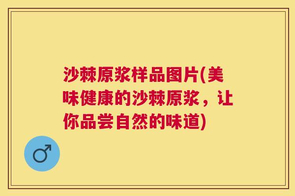 沙棘原浆样品图片(美味健康的沙棘原浆，让你品尝自然的味道)