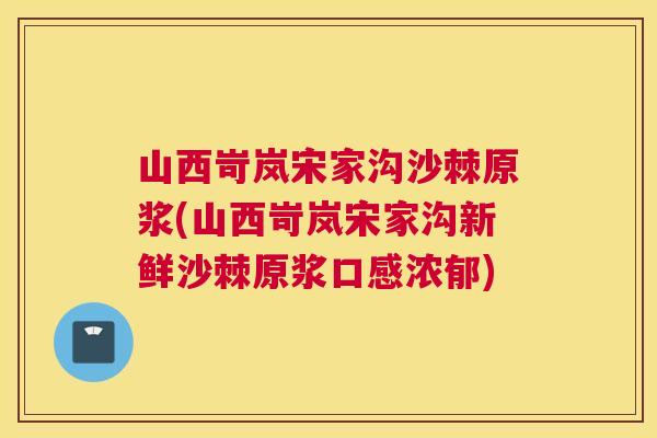 山西岢岚宋家沟沙棘原浆(山西岢岚宋家沟新鲜沙棘原浆口感浓郁)