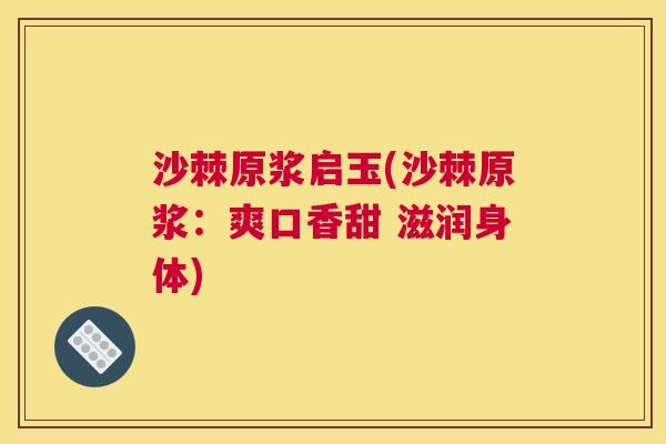 沙棘原浆启玉(沙棘原浆：爽口香甜 滋润身体)