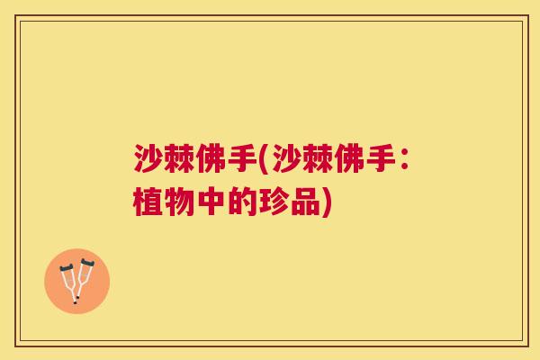 沙棘佛手(沙棘佛手：植物中的珍品)
