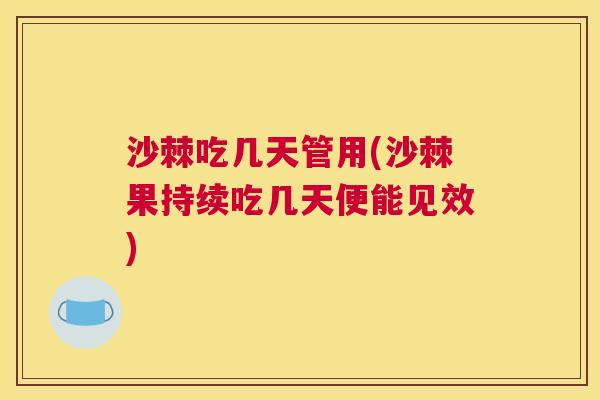 沙棘吃几天管用(沙棘果持续吃几天便能见效)