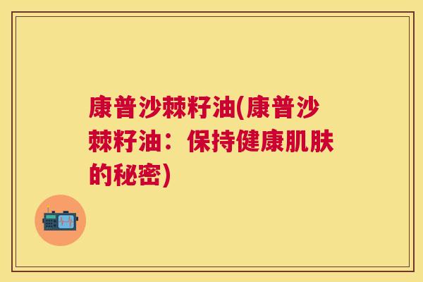 康普沙棘籽油(康普沙棘籽油：保持健康肌肤的秘密)