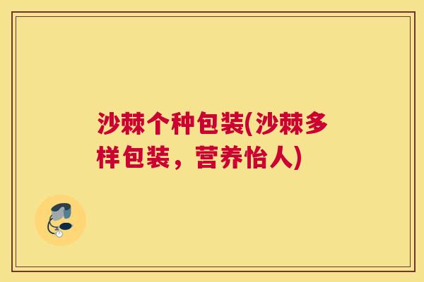 沙棘个种包装(沙棘多样包装，营养怡人)