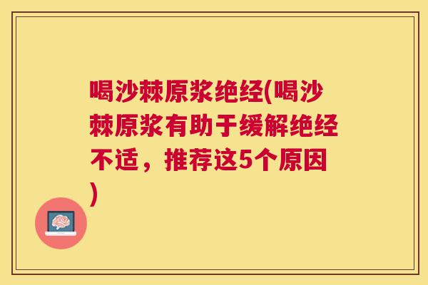 喝沙棘原浆绝经(喝沙棘原浆有助于缓解绝经不适，推荐这5个原因)