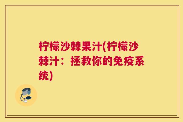柠檬沙棘果汁(柠檬沙棘汁：拯救你的免疫系统)