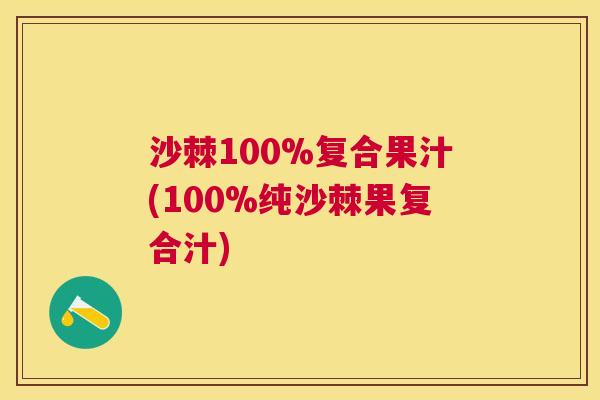 沙棘100%复合果汁(100%纯沙棘果复合汁)