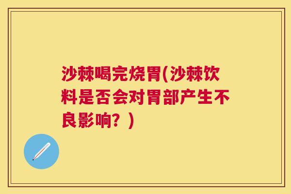 沙棘喝完烧胃(沙棘饮料是否会对胃部产生不良影响？)