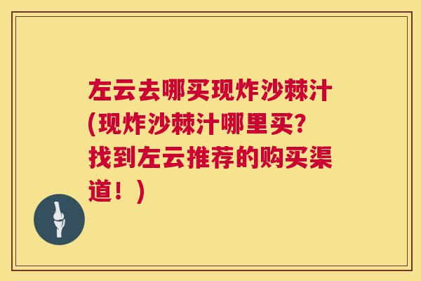 左云去哪买现炸沙棘汁(现炸沙棘汁哪里买？找到左云推荐的购买渠道！)