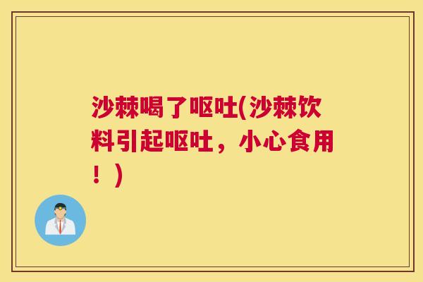 沙棘喝了呕吐(沙棘饮料引起呕吐，小心食用！)