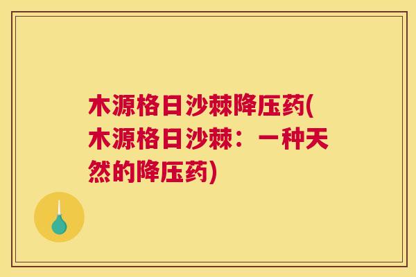 木源格日沙棘降压药(木源格日沙棘：一种天然的降压药)