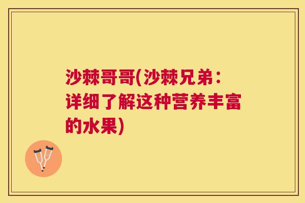 沙棘哥哥(沙棘兄弟：详细了解这种营养丰富的水果)