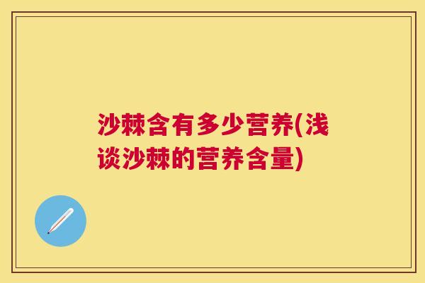 沙棘含有多少营养(浅谈沙棘的营养含量)