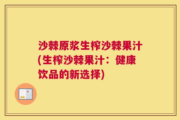 沙棘原浆生榨沙棘果汁(生榨沙棘果汁：健康饮品的新选择)