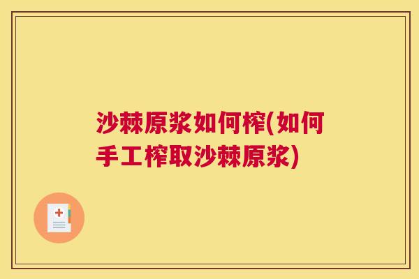 沙棘原浆如何榨(如何手工榨取沙棘原浆)