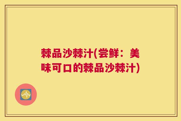 棘品沙棘汁(尝鲜：美味可口的棘品沙棘汁)