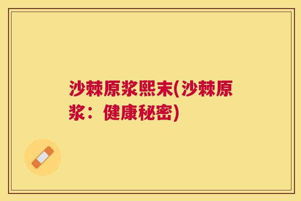 沙棘原浆熙末(沙棘原浆：健康秘密)