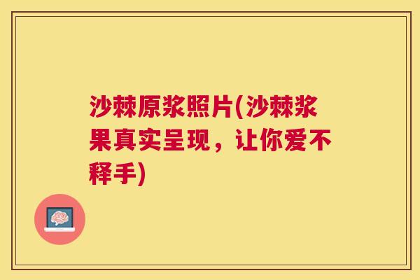 沙棘原浆照片(沙棘浆果真实呈现，让你爱不释手)