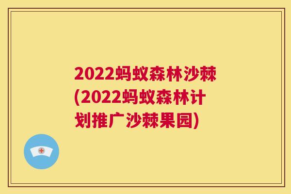 2022蚂蚁森林沙棘(2022蚂蚁森林计划推广沙棘果园)