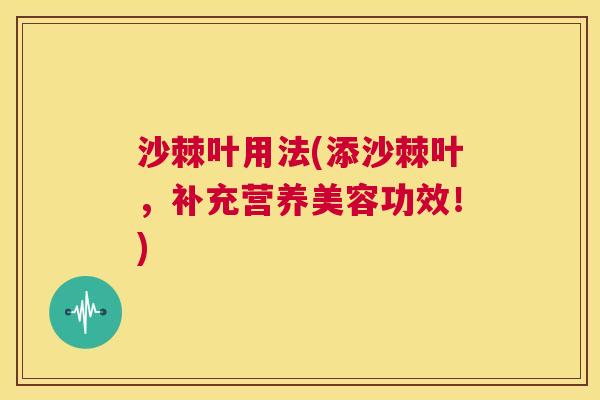 沙棘叶用法(添沙棘叶，补充营养美容功效！)