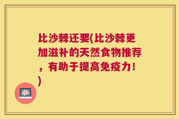 比沙棘还要(比沙棘更加滋补的天然食物推荐，有助于提高免疫力！)