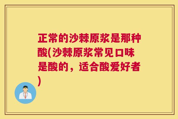 正常的沙棘原浆是那种酸(沙棘原浆常见口味是酸的，适合酸爱好者)
