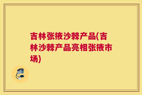 吉林张掖沙棘产品(吉林沙棘产品亮相张掖市场)
