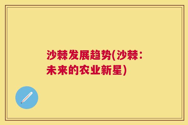 沙棘发展趋势(沙棘：未来的农业新星)