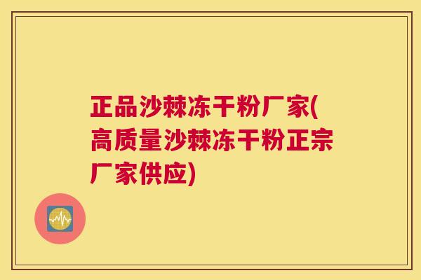 正品沙棘冻干粉厂家(高质量沙棘冻干粉正宗厂家供应)