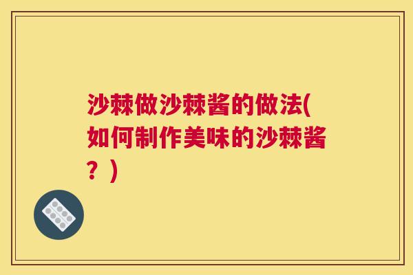 沙棘做沙棘酱的做法(如何制作美味的沙棘酱？)