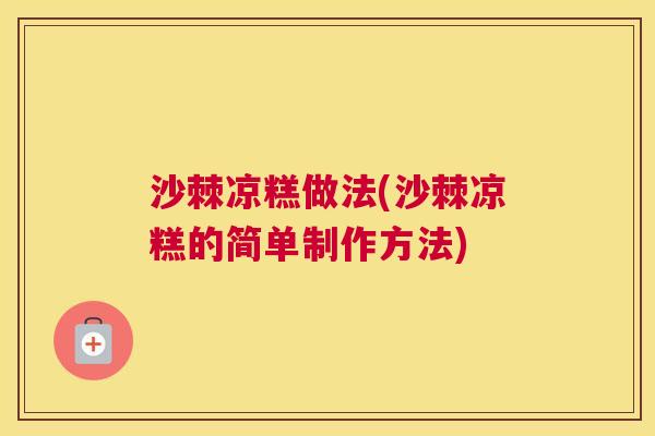 沙棘凉糕做法(沙棘凉糕的简单制作方法)