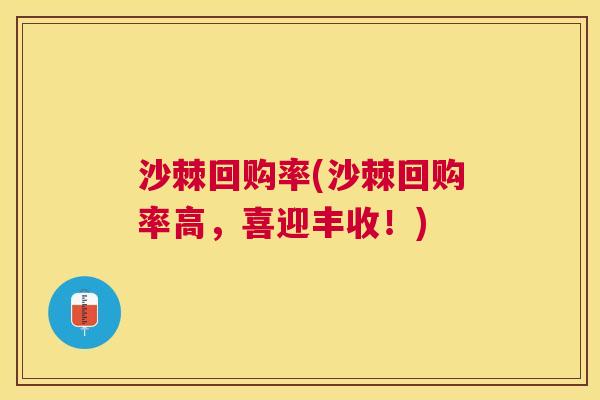 沙棘回购率(沙棘回购率高，喜迎丰收！)