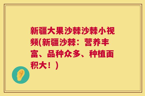 新疆大果沙棘沙棘小视频(新疆沙棘：营养丰富、品种众多、种植面积大！)