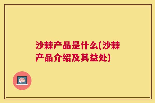 沙棘产品是什么(沙棘产品介绍及其益处)