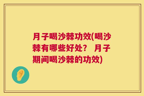 月子喝沙棘功效(喝沙棘有哪些好处？ 月子期间喝沙棘的功效)