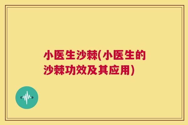 小医生沙棘(小医生的沙棘功效及其应用)