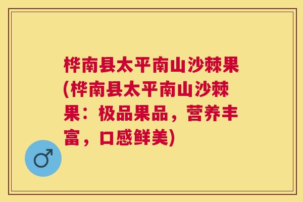 桦南县太平南山沙棘果(桦南县太平南山沙棘果：极品果品，营养丰富，口感鲜美)