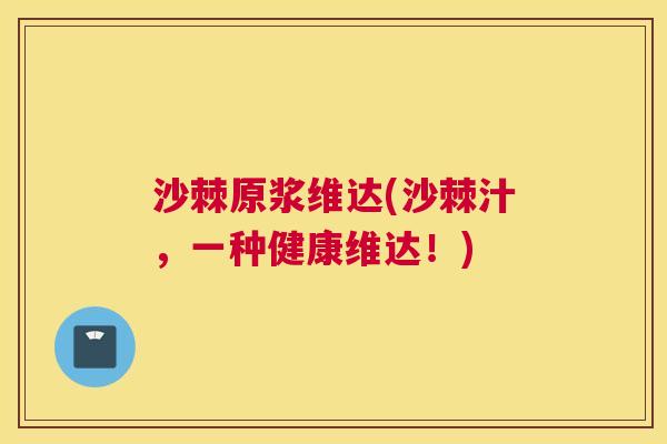 沙棘原浆维达(沙棘汁,一种健康维达!) 沙棘原浆维达(沙棘汁,一种健康维达!)