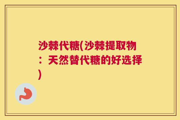 沙棘代糖(沙棘提取物：天然替代糖的好选择)