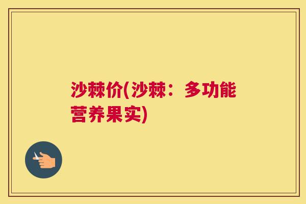 沙棘价(沙棘：多功能营养果实)