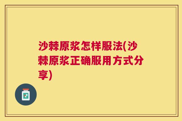 沙棘原浆怎样服法(沙棘原浆正确服用方式分享)