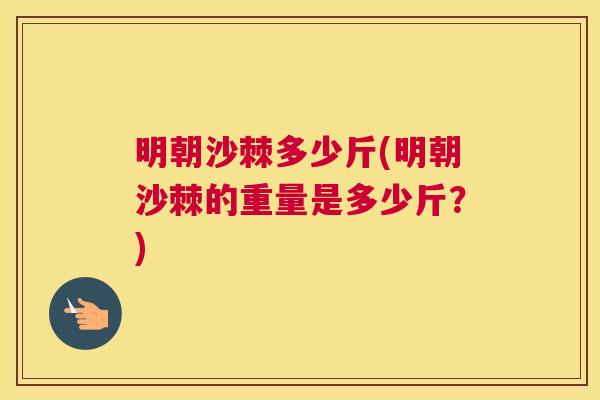 明朝沙棘多少斤(明朝沙棘的重量是多少斤？)