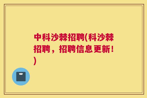 中科沙棘招聘(科沙棘招聘，招聘信息更新！)
