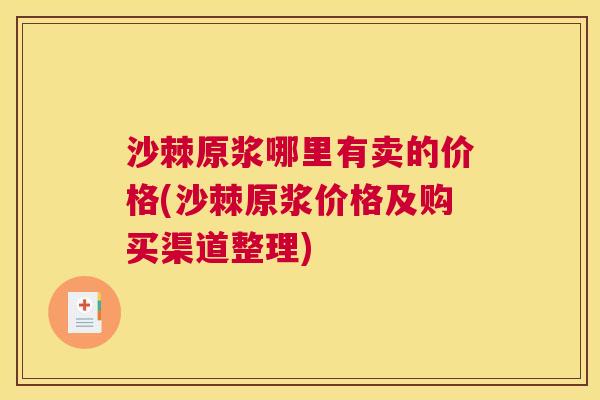 沙棘原浆哪里有卖的价格(沙棘原浆价格及购买渠道整理)