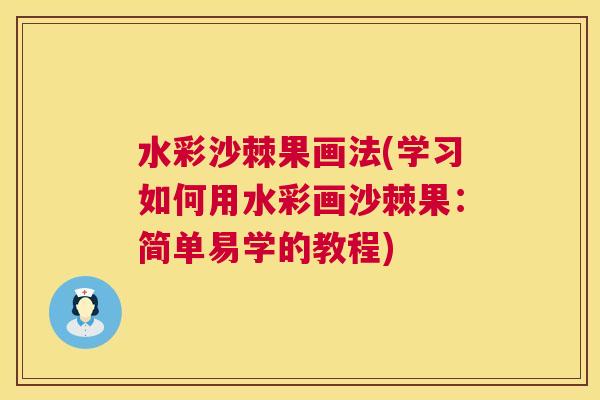 水彩沙棘果画法(学习如何用水彩画沙棘果：简单易学的教程)