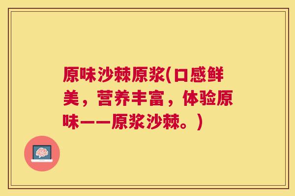 原味沙棘原浆(口感鲜美，营养丰富，体验原味——原浆沙棘。)