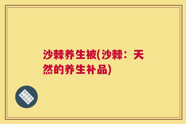 沙棘养生被(沙棘：天然的养生补品)