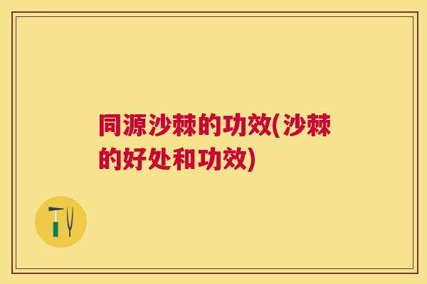 同源沙棘的功效(沙棘的好处和功效)