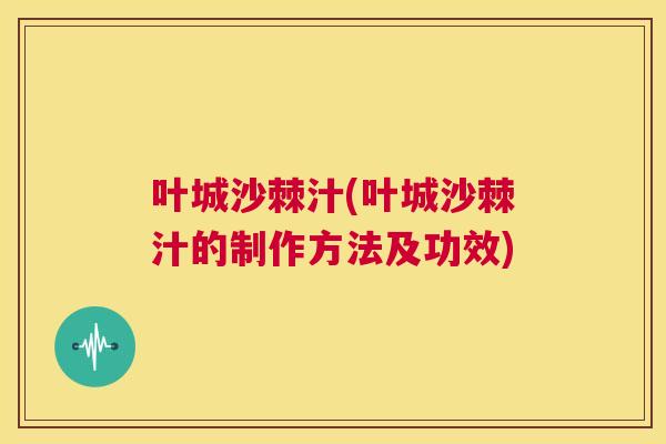 叶城沙棘汁(叶城沙棘汁的制作方法及功效)